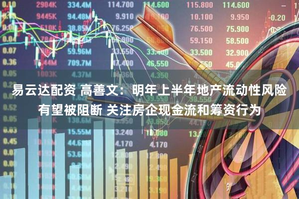 易云达配资 高善文：明年上半年地产流动性风险有望被阻断 关注房企现金流和筹资行为