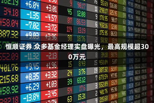 恒顺证券 众多基金经理实盘曝光，最高规模超300万元