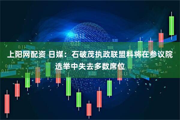 上阳网配资 日媒：石破茂执政联盟料将在参议院选举中失去多数席位