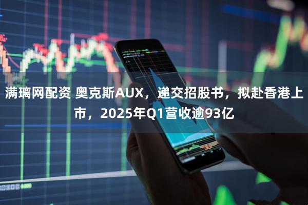 满璃网配资 奥克斯AUX，递交招股书，拟赴香港上市，2025年Q1营收逾93亿