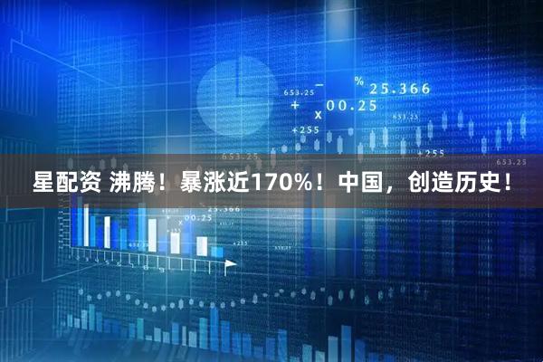 星配资 沸腾！暴涨近170%！中国，创造历史！